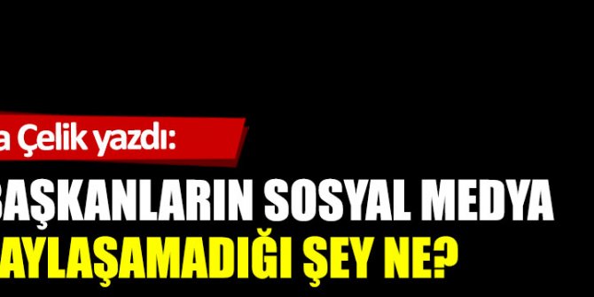 Bu başkanların sosyal medya ile paylaşamadığı şey ne?