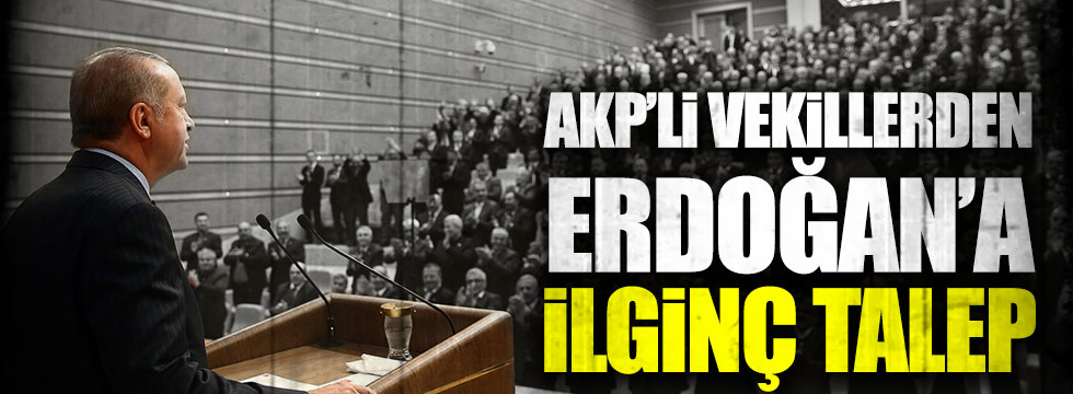 AKP'li milletvekillerinden Tayyip Erdoğan'a ilginç talep