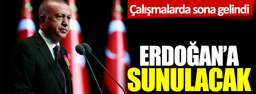 Çalışmalarda sona gelindi! Erdoğan'a sunulacak