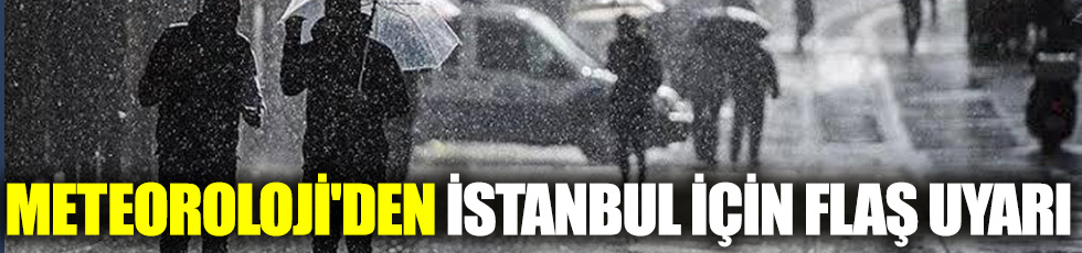 Meteoroloji'den İstanbul için flaş uyarı
