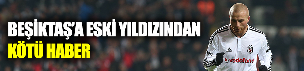 Beşiktaş'a eski yıldızından kötü haber