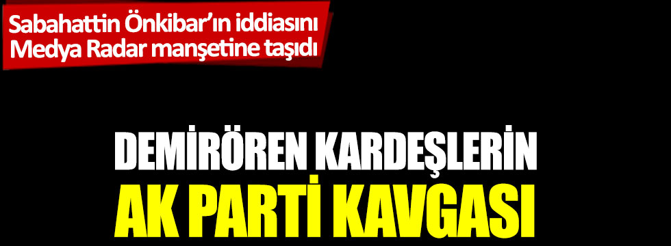 Sebahattin Önkibar’ın iddiasını Medya Radar manşetine taşıdı: Demirören kardeşlerin Ak Parti kavgası