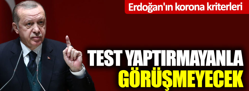 Erdoğan'ın korona kriterleri: Test yaptırmayanla görüşmeyecek