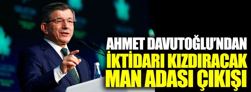 Ahmet Davutoğlu'ndan iktidarı kızdıracak Man Adası çıkışı!