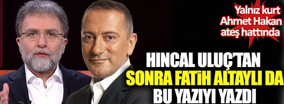 Yalnız kurt Ahmet Hakan ateş hattında: Hıncal Uluç’tan sonra Fatih Altaylı da bu yazıyı yazdı!