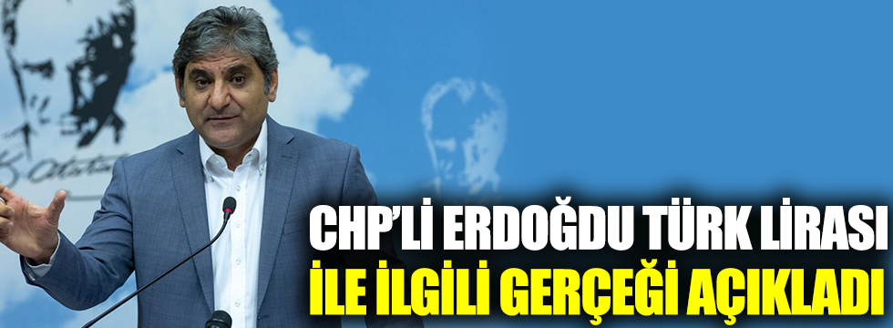 CHP'li Erdoğdu, Türk lirası ile ilgili gerçeği açıkladı
