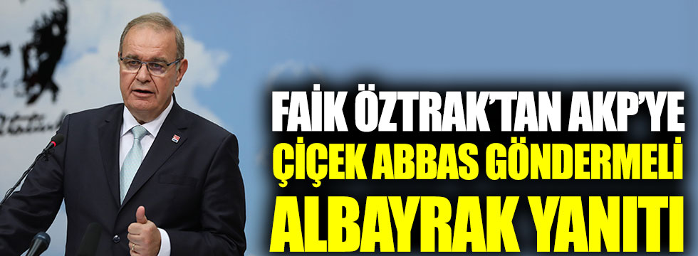 Faik Öztrak’tan AKP’ye Çiçek Abbas göndermeli Albayrak yanıtı