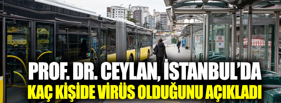 Prof. Dr. Ceylan, İstanbul’da kaç kişide virüs olduğunu açıkladı