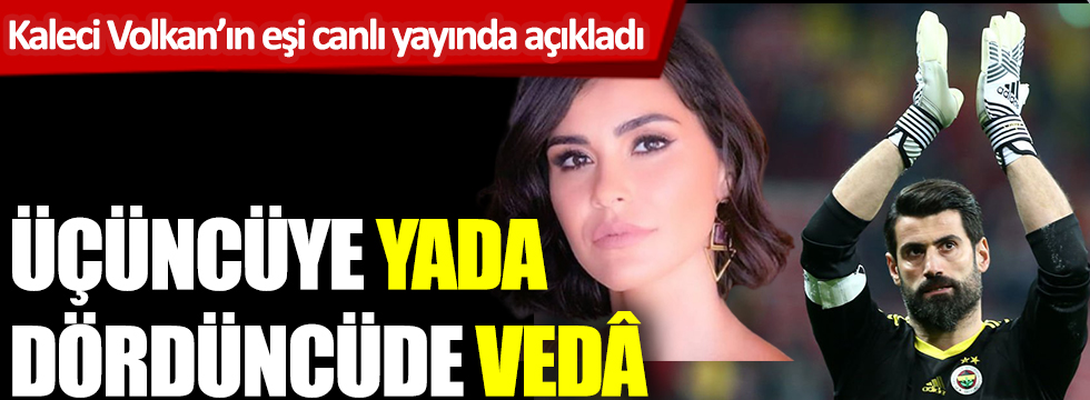Fenerbahçeli Volkan'ın eşi canlı yayında açıkladı: Üçüncüye Yada dördüncüye Vedâ