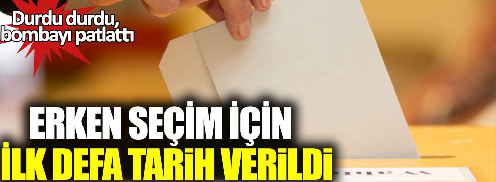 Durdu durdu, bombayı patlattı: Erken seçim için ilk defa tarih verildi!