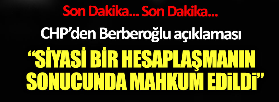 CHP'den Enis Berberoğlu açıklaması: "Siyasi bir hesaplaşmanın sonucunda mahkum edildi"