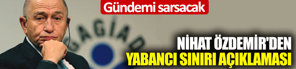 Gündemi sarsacak! Nihat Özdemir'den yabancı sınırı açıklaması!