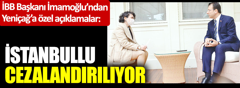 Ekrem İmamoğlu’ndan Yeniçağ’a özel açıklamalar: İstanbullu cezalandırılıyor