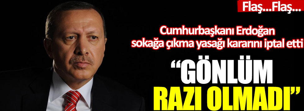 Cumhurbaşkanı Erdoğan açıkladı: Sokağa çıkma yasağı kararı iptal edildi!