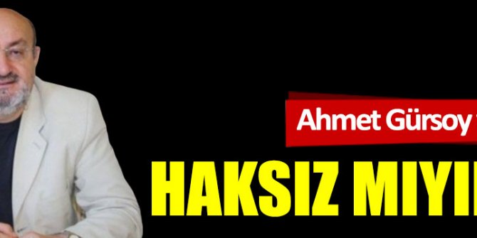 Haksız mıyım?