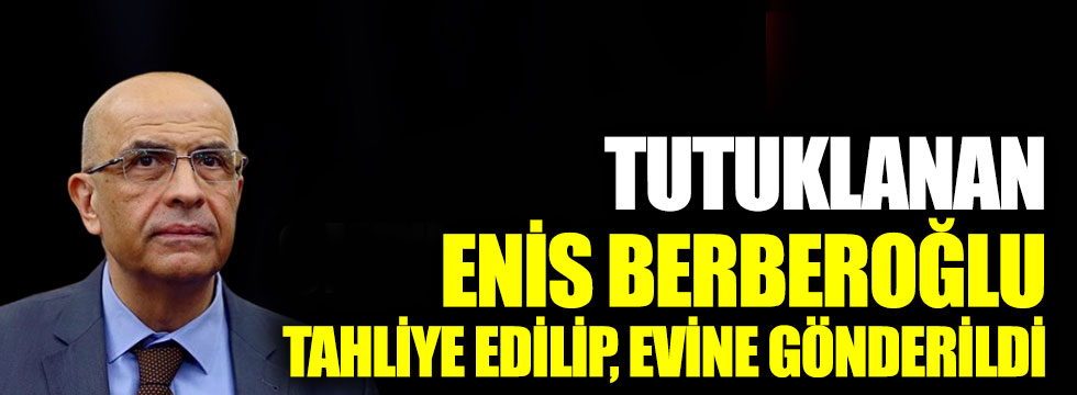 Tutuklanan Enis Berberoğlu, tahliye edilip evine gönderildi