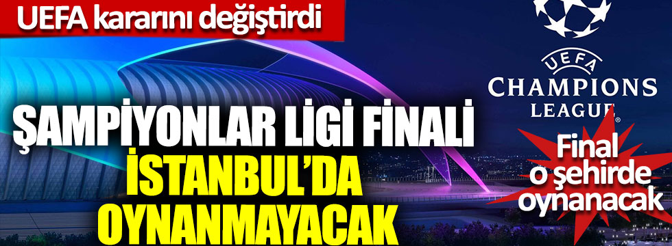 UEFA kararını değiştirdi, Şampiyonlar ligi finali İstanbul’da oynanmayacak, final o şehirde oynanacak