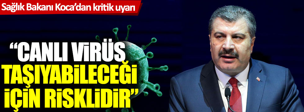 Sağlık Bakanı Fahrettin Koca'dan kritik uyarı: Canlı virüs taşıyabileceği için risklidir!