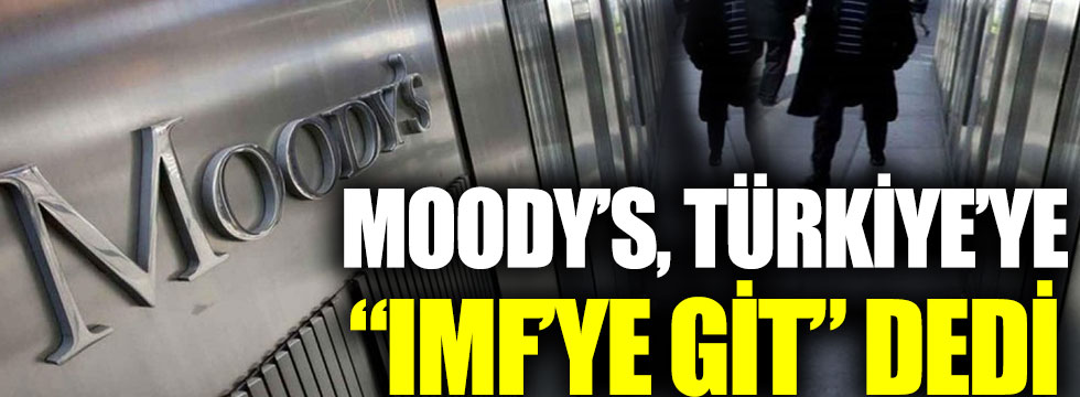 Moody’s Türkiye’ye “IMF’ye git” dedi