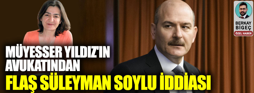 Müyesser Yıldız'ın avukatından flaş Süleyman Soylu iddiası