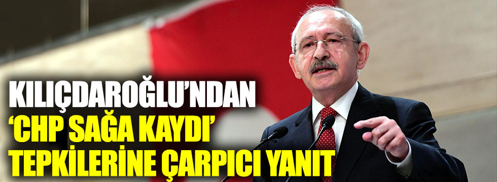 Kılıçdaroğlu’ndan ‘CHP sağa kaydı’ tepkilerine çarpıcı yanıt