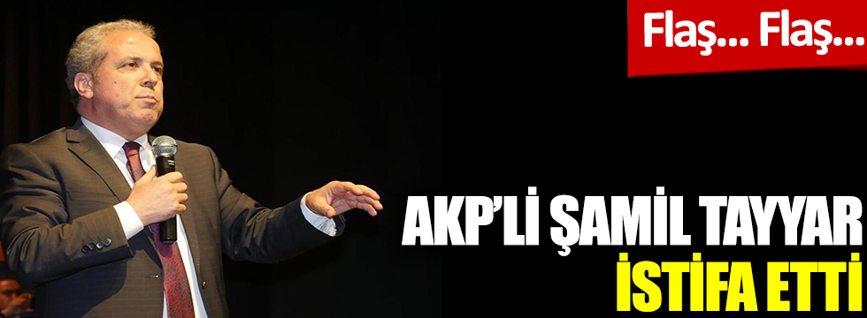 Flaş. Flaş. AKP'li Şamil Tayyar istifa etti
