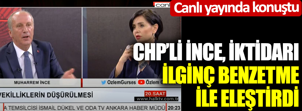 CHP'li Muharrem İnce, iktidarı ilginç benzetme ile eleştirdi