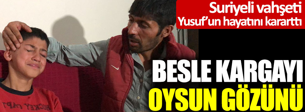 Suriyeli vahşeti Yusuf'un hayatını kararttı: Besle kargayı oysun gözünü