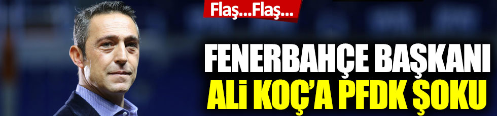 Fenerbahçe, Ali Koç ve Semih Özsoy PFDK’ya sevk edildi