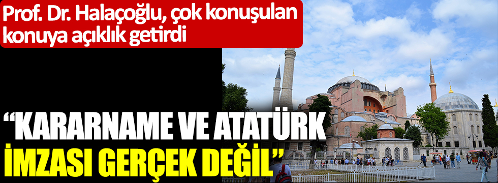 Prof. Dr. Halaçoğlu, Ayasofya tartışmalarına açıklık getirdi: Atatürk'ün imzası gerçek değil