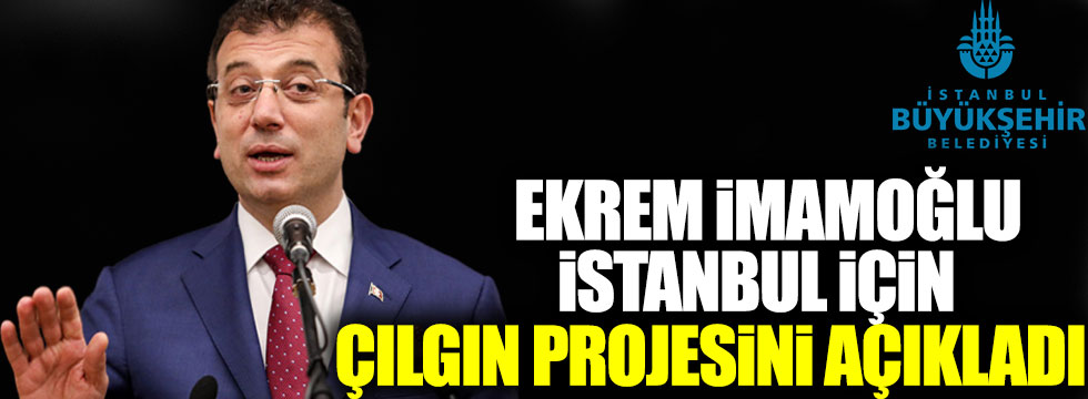 Ekrem İmamoğlu İstanbul için çılgın projesini açıkladı