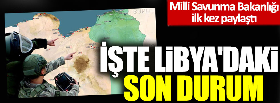 Milli Savunma Bakanlığı ilk kez paylaştı: İşte Libya'daki son durum