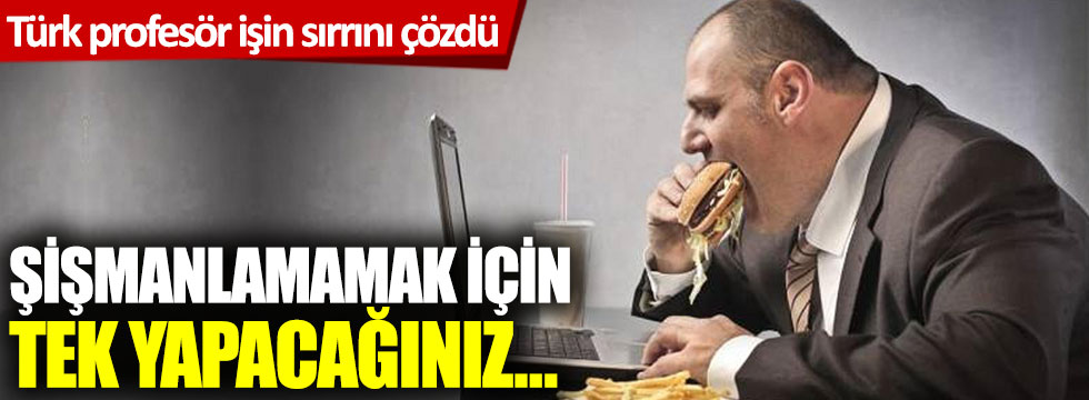 Türk profesör işin sırrını çözdü! Şişmanlamamak için tek yapacağınız...