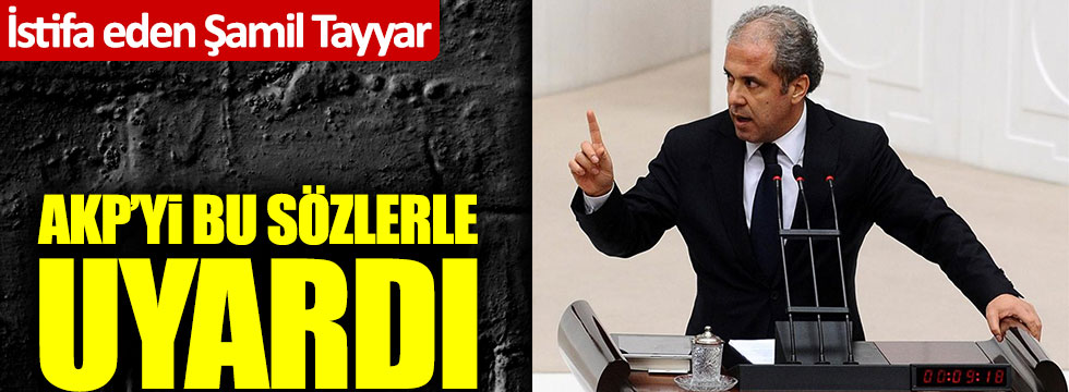 İstifa eden Şamil Tayyar, AKP'yi bu sözlerle uyardı!