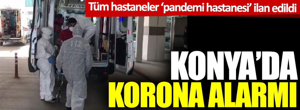 Konya'da korona alarmı: Tüm hastaneler 'pandemi hastanesi' ilan edildi