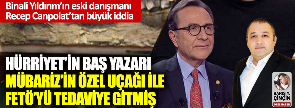 Recep Canpolat'tan büyük iddia: Hürriyet’in baş yazarı Osman Müftüoğlu, Mübariz’in özel uçağı ile FETÖ’yü tedaviye gitmiş