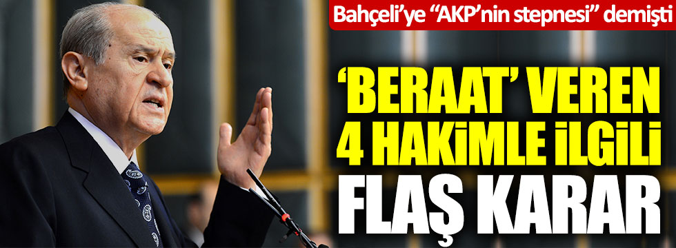 Bahçeli'ye "AKP'nin stepnesi" demişti... 'Beraat' veren 4 hakimle ilgili flaş karar