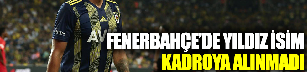 Fenerbahçe'de yıldız isim kadroya alınmadı