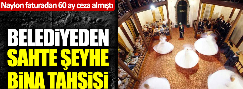 AKP'li belediyeden naylon faturacı sahte şeyhe bina tahsisi!