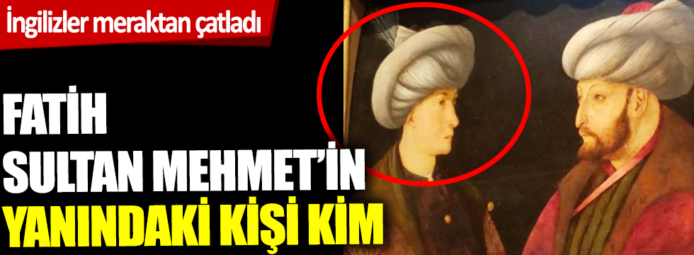 İngilizler'i meraktan çatlatan tablo. Fatih Sultan Mehmet'in yanındaki kişi kim?