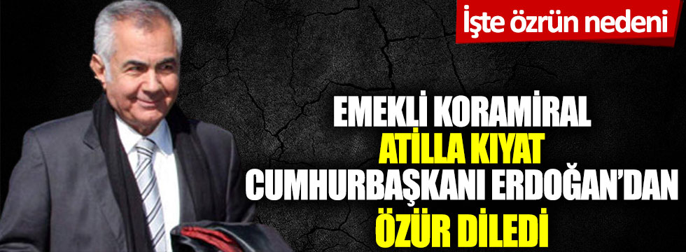 Emekli Koramiral Atilla Kıyat Cumhurbaşkanı Erdoğan'dan özür diledi