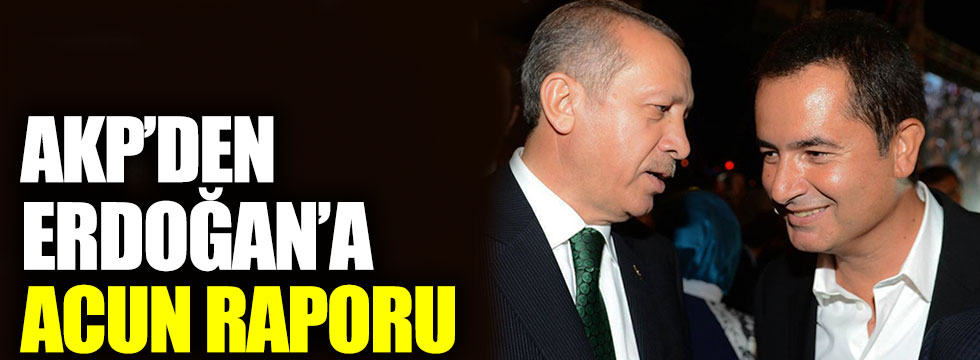 AKP'den Erdoğan'a Acun Ilıcalı raporu
