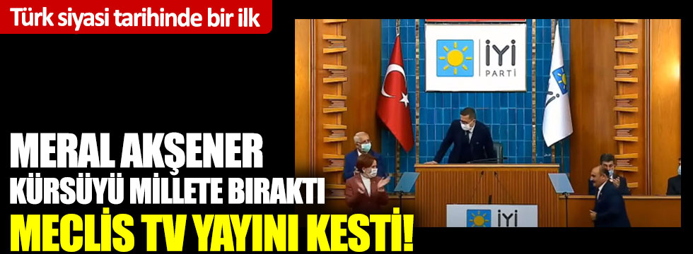 Türk siyasi tarihinde bir ilk: Meral Akşener kürsüyü millete bıraktı, Meclis TV yayını kesti!