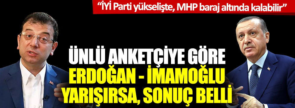 "Erdoğan - İmamoğlu yarışırsa, sonuç belli: İYİ Parti yükselişte, MHP baraj altında kalabilir”