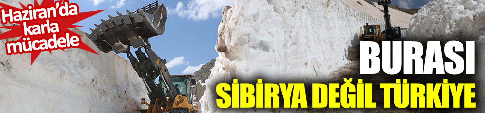 Haziran ayında karla mücadele: Burası Sibirya değil Türkiye