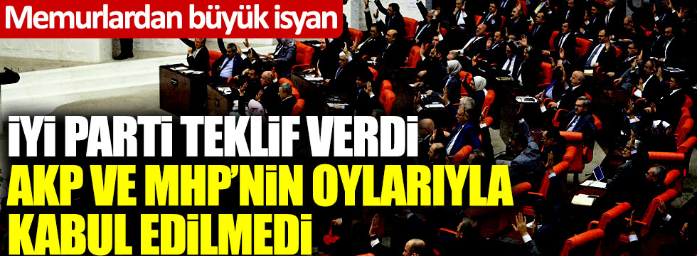 İYİ Parti teklif verdi, AKP ve MHP'nin oylarıyla kabul edilmedi! Memurlardan büyük isyan