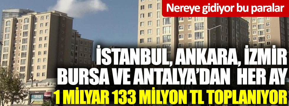 İstanbul, Ankara, İzmir Bursa ve Antalya’dan her ay 1 Milyar 133 Milyon TL toplanıyor