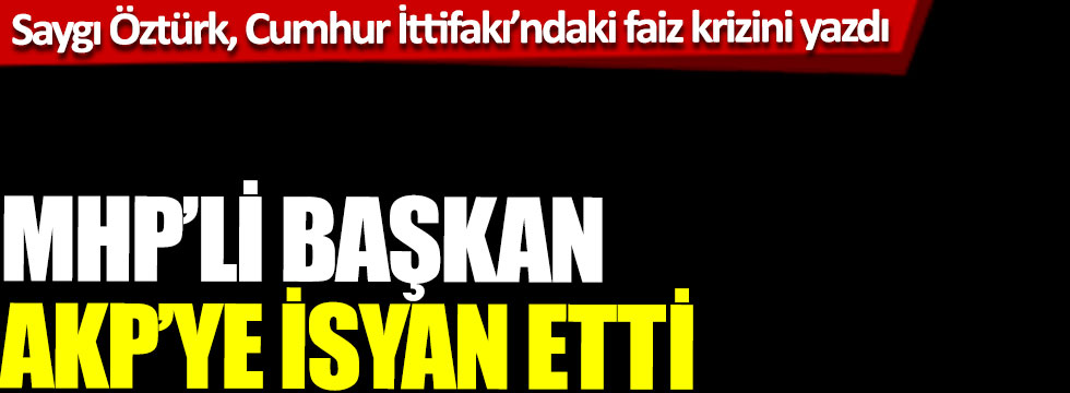 Saygı Öztürk, Cumhur İttifakı'ndaki faiz krizini yazdı: MHP'li Başkan AKP'ye isyan etti!