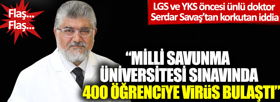 Ünlü doktor Serdar Savaş’tan korkutan iddia: Milli Savunma Üniversitesi sınavında 400 öğrenciye virüs bulaştı!