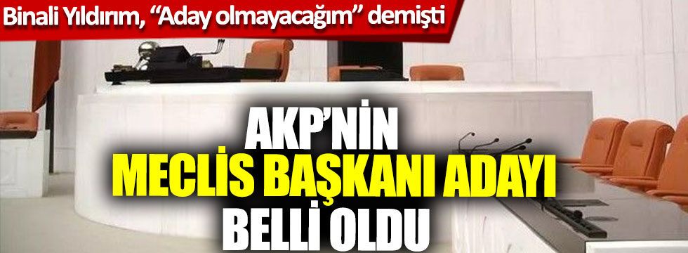 AKP’nin Meclis Başkanı adayı belli oldu, Binali Yıldırım, “Aday olmayacağım” demişti